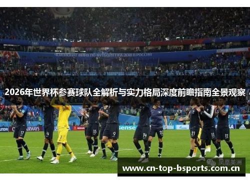 2026年世界杯参赛球队全解析与实力格局深度前瞻指南全景观察
